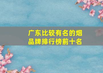 广东比较有名的烟品牌排行榜前十名