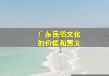 广东民俗文化的价值和意义