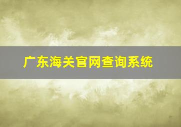 广东海关官网查询系统