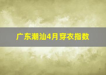 广东潮汕4月穿衣指数