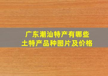 广东潮汕特产有哪些土特产品种图片及价格