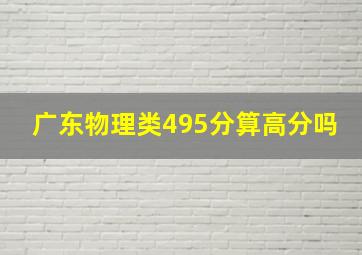 广东物理类495分算高分吗