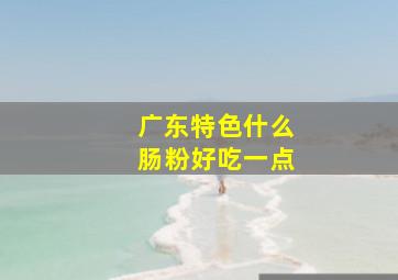 广东特色什么肠粉好吃一点