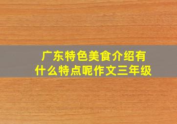 广东特色美食介绍有什么特点呢作文三年级