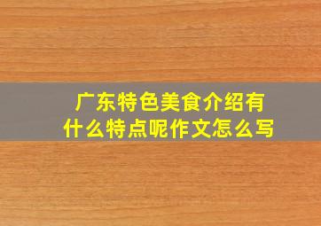 广东特色美食介绍有什么特点呢作文怎么写