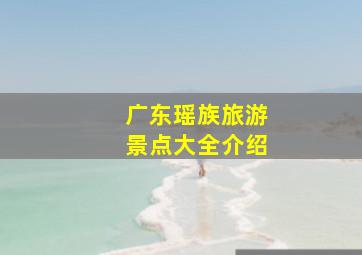 广东瑶族旅游景点大全介绍