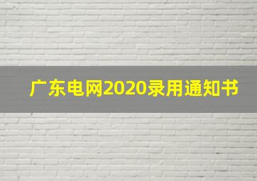 广东电网2020录用通知书