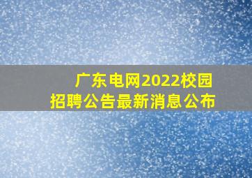 广东电网2022校园招聘公告最新消息公布