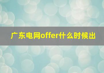 广东电网offer什么时候出