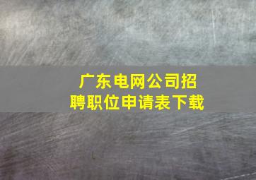 广东电网公司招聘职位申请表下载