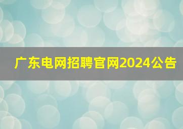 广东电网招聘官网2024公告