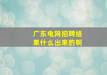 广东电网招聘结果什么出来的啊