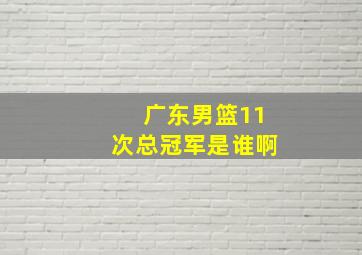 广东男篮11次总冠军是谁啊