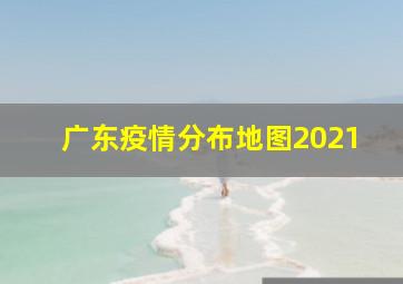 广东疫情分布地图2021