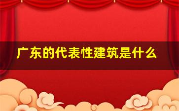 广东的代表性建筑是什么