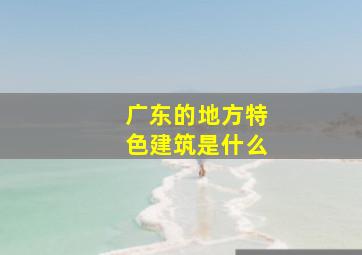 广东的地方特色建筑是什么