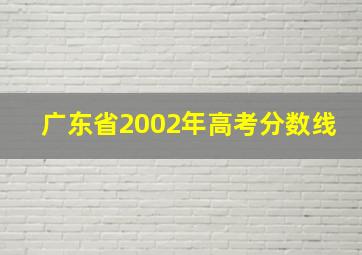 广东省2002年高考分数线