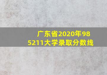 广东省2020年985211大学录取分数线