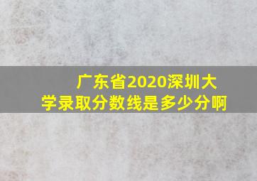 广东省2020深圳大学录取分数线是多少分啊