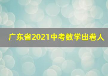 广东省2021中考数学出卷人