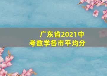 广东省2021中考数学各市平均分