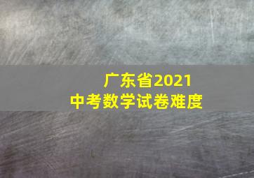 广东省2021中考数学试卷难度