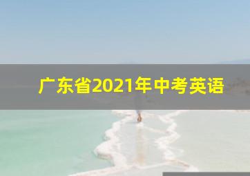 广东省2021年中考英语