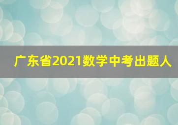 广东省2021数学中考出题人