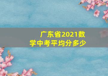 广东省2021数学中考平均分多少