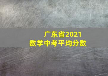 广东省2021数学中考平均分数