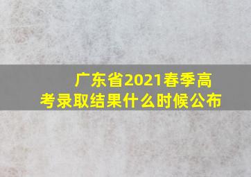 广东省2021春季高考录取结果什么时候公布