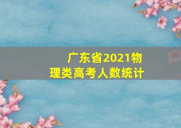 广东省2021物理类高考人数统计