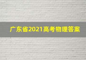 广东省2021高考物理答案