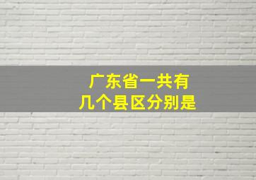 广东省一共有几个县区分别是