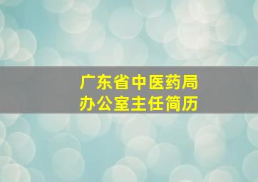 广东省中医药局办公室主任简历