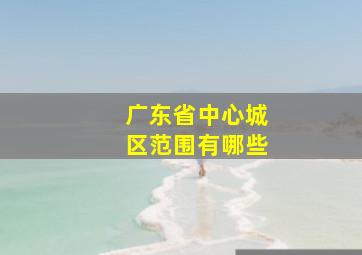 广东省中心城区范围有哪些