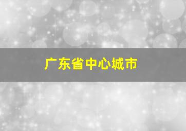 广东省中心城市