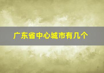 广东省中心城市有几个