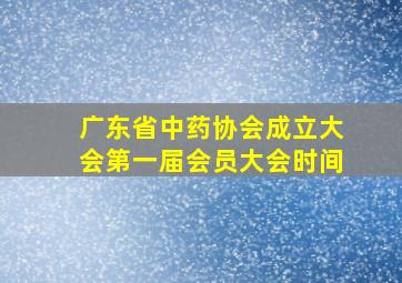 广东省中药协会成立大会第一届会员大会时间