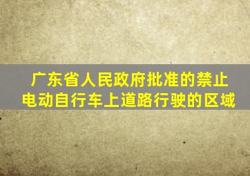 广东省人民政府批准的禁止电动自行车上道路行驶的区域