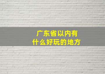 广东省以内有什么好玩的地方