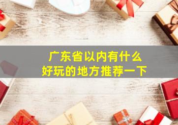 广东省以内有什么好玩的地方推荐一下