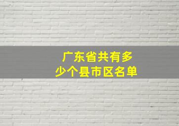 广东省共有多少个县市区名单