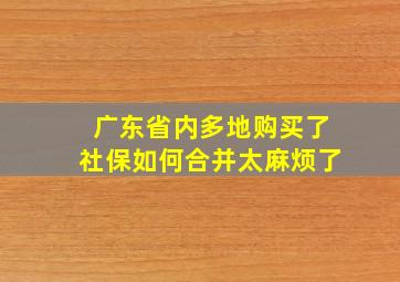 广东省内多地购买了社保如何合并太麻烦了