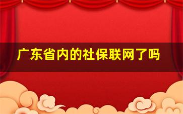 广东省内的社保联网了吗