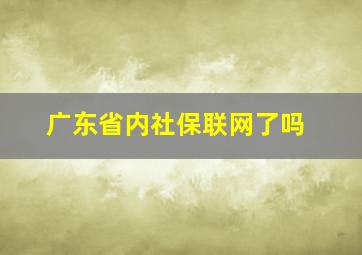 广东省内社保联网了吗