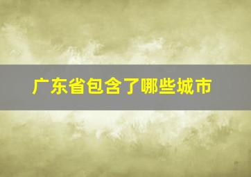 广东省包含了哪些城市