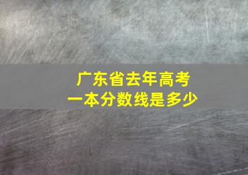 广东省去年高考一本分数线是多少