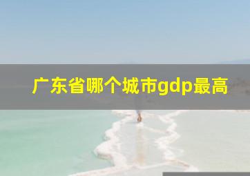 广东省哪个城市gdp最高