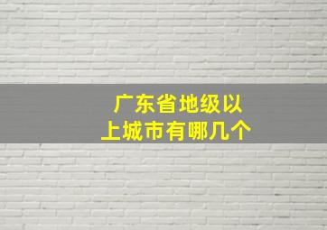 广东省地级以上城市有哪几个